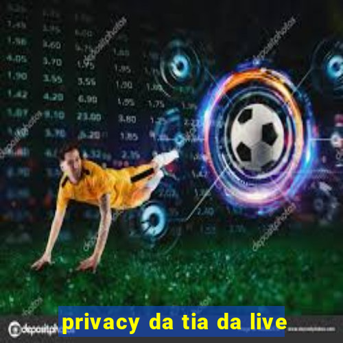 privacy da tia da live